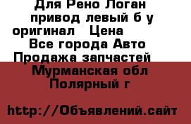 Для Рено Логан1 привод левый б/у оригинал › Цена ­ 4 000 - Все города Авто » Продажа запчастей   . Мурманская обл.,Полярный г.